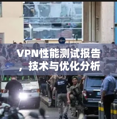 VPN性能测试报告,技术与优化分析 VPN性能测试报告,技术与优化分析
