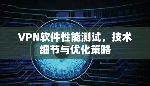 VPN软件性能测试，技术细节与优化策略