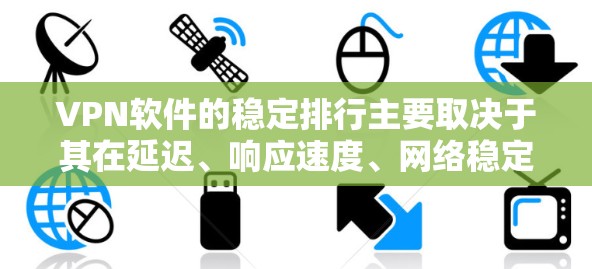 VPN软件的稳定排行主要取决于其在延迟、响应速度、网络稳定性、安全性、隐私保护等方面的表现。以下是根据这些因素整理的VPN软件稳定排行