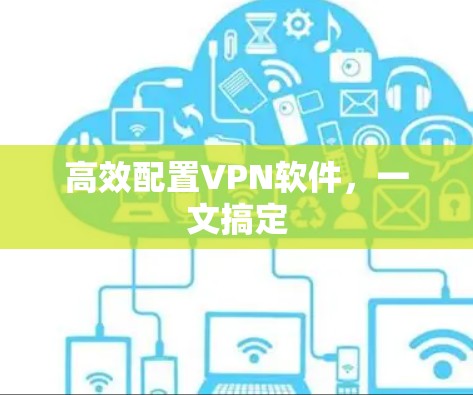 高效配置VPN软件,一文搞定 高效配置VPN软件,一文搞定