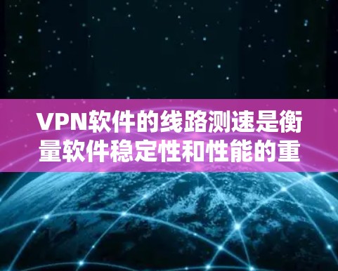 VPN软件的线路测速是衡量软件稳定性和性能的重要指标。以下是几个主要VPN软件的线路测速情况,供你参考 VPN软件的线路测速是衡量软件稳定性和性能的重要指标。以下是几个主要VPN软件的线路测速情况,供你参考