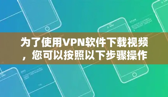 为了使用VPN软件下载视频，您可以按照以下步骤操作