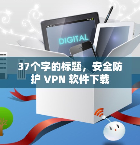 37个字的标题，安全防护 VPN 软件下载