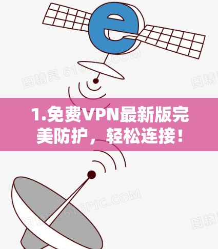 1.免费VPN最新版完美防护,轻松连接! 1.免费VPN最新版完美防护,轻松连接!