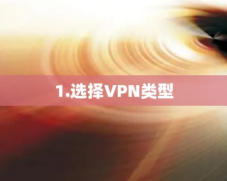 1.选择VPN类型 1.选择VPN类型