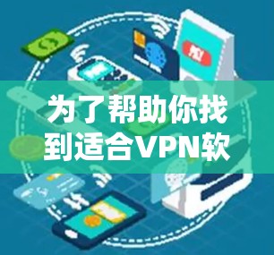 为了帮助你找到适合VPN软件的最新版本,以下是一些综合考虑的因素和建议 为了帮助你找到适合VPN软件的最新版本,以下是一些综合考虑的因素和建议