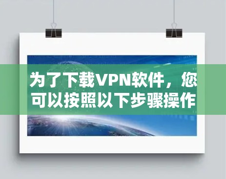 为了下载VPN软件，您可以按照以下步骤操作