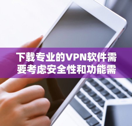 下载专业的VPN软件需要考虑安全性和功能需求。以下是一步步的建议 下载专业的VPN软件需要考虑安全性和功能需求。以下是一步步的建议