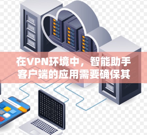 在VPN环境中,智能助手客户端的应用需要确保其安全性、稳定性以及与VPN协议的兼容性。以下是一些推荐的VPN软件,它们支持智能助手客户端的安装和配置 在VPN环境中,智能助手客户端的应用需要确保其安全性、稳定性以及与VPN协议的兼容性。以下是一些推荐的VPN软件,它们支持智能助手客户端的安装和配置