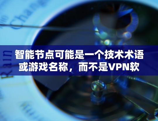 智能节点可能是一个技术术语或游戏名称,而不是VPN软件。通常,用户可能会误解智能节点为某种游戏或技术,而不是指VPN软件。以下是关于VPN软件的推荐,你可以根据自己的需求选择 智能节点可能是一个技术术语或游戏名称,而不是VPN软件。通常,用户可能会误解智能节点为某种游戏或技术,而不是指VPN软件。以下是关于VPN软件的推荐,你可以根据自己的需求选择