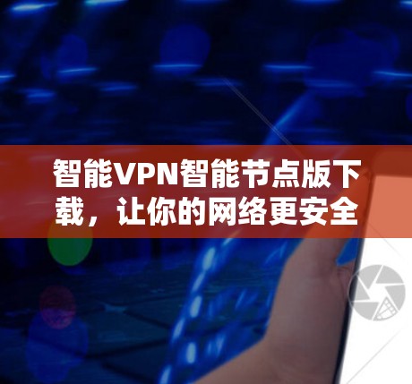 智能VPN智能节点版下载,让你的网络更安全,更高效! 智能VPN智能节点版下载,让你的网络更安全,更高效!