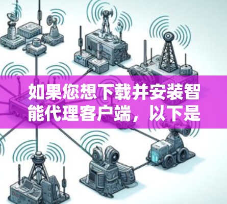 如果您想下载并安装智能代理客户端,以下是详细的步骤 如果您想下载并安装智能代理客户端,以下是详细的步骤