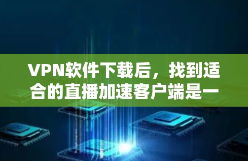 VPN软件下载后,找到适合的直播加速客户端是一个常见的需求。以下是一些常见的VPN软件及其推荐的加速客户端,帮助您找到合适的解决方案 VPN软件下载后,找到适合的直播加速客户端是一个常见的需求。以下是一些常见的VPN软件及其推荐的加速客户端,帮助您找到合适的解决方案