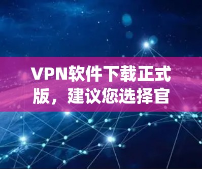 VPN软件下载正式版,建议您选择官方授权的软件,如DeepSpeed、DeepSpeed Pro、Snyk等,这些软件具有良好的安全性和稳定性。以下是几个主要VPN软件的下载链接和使用说明 VPN软件下载正式版,建议您选择官方授权的软件,如DeepSpeed、DeepSpeed Pro、Snyk等,这些软件具有良好的安全性和稳定性。以下是几个主要VPN软件的下载链接和使用说明