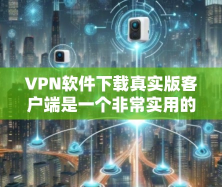 VPN软件下载真实版客户端是一个非常实用的工具,帮助您在无线上网或进行数据传输。以下是几个推荐的真实版VPN软件 VPN软件下载真实版客户端是一个非常实用的工具,帮助您在无线上网或进行数据传输。以下是几个推荐的真实版VPN软件