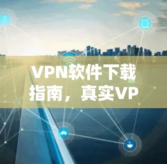 VPN软件下载指南,真实VPN软件有哪些?如何安全下载和安装 VPN软件下载指南,真实VPN软件有哪些?如何安全下载和安装