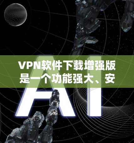 VPN软件下载增强版是一个功能强大、安全性高的工具,适合需要远程办公、多端连接和复杂安全设置的用户。以下是一些推荐的选择 VPN软件下载增强版是一个功能强大、安全性高的工具,适合需要远程办公、多端连接和复杂安全设置的用户。以下是一些推荐的选择