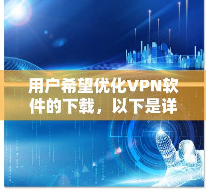 用户希望优化VPN软件的下载,以下是详细的步骤和建议 用户希望优化VPN软件的下载,以下是详细的步骤和建议