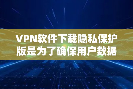VPN软件下载隐私保护版是为了确保用户数据不被泄露、不被记录以及不访问个人账户。以下是一些常见的VPN软件及其在隐私保护方面的特点