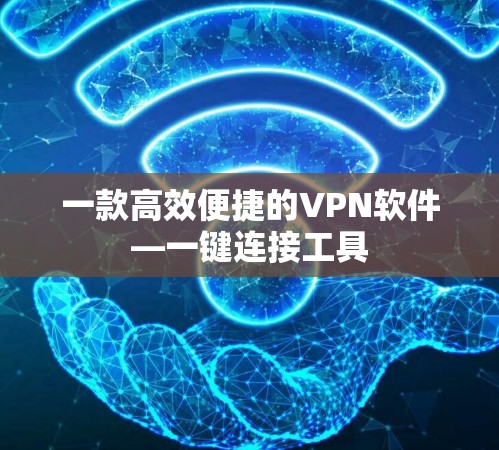一款高效便捷的VPN软件—一键连接工具 一款高效便捷的VPN软件—一键连接工具