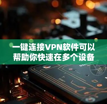一键连接VPN软件可以帮助你快速在多个设备之间切换VPN。以下是几种常用的一键连接VPN软件推荐 一键连接VPN软件可以帮助你快速在多个设备之间切换VPN。以下是几种常用的一键连接VPN软件推荐