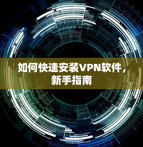 如何快速安装VPN软件，新手指南
