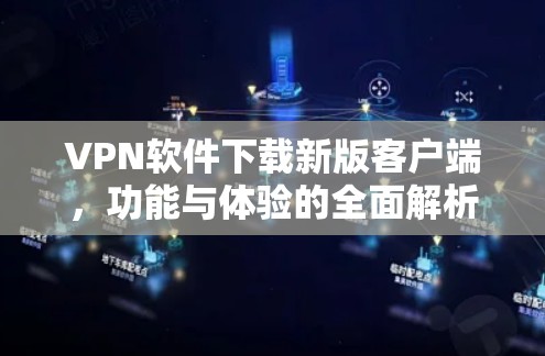 VPN软件下载新版客户端，功能与体验的全面解析