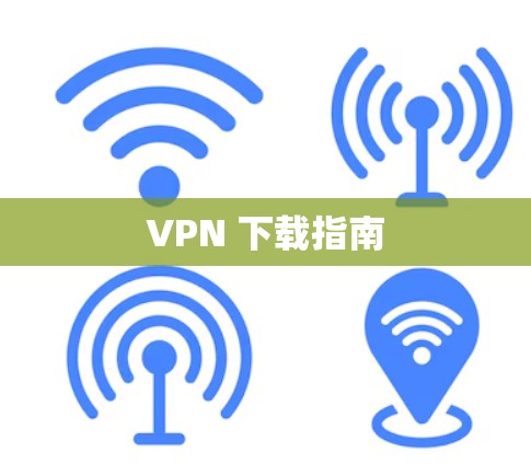 VPN 下载指南 VPN 下载指南