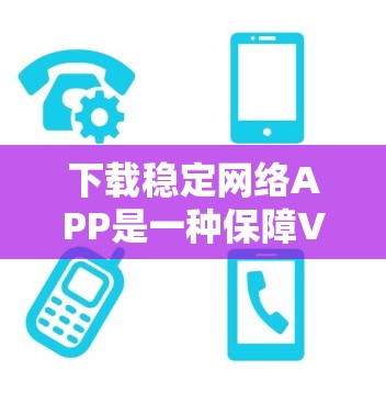 下载稳定网络APP是一种保障VPN服务安全和便捷的客户端方式。以下是具体的步骤和注意事项 下载稳定网络APP是一种保障VPN服务安全和便捷的客户端方式。以下是具体的步骤和注意事项