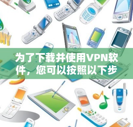 为了下载并使用VPN软件,您可以按照以下步骤进行 为了下载并使用VPN软件,您可以按照以下步骤进行