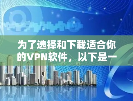 为了选择和下载适合你的VPN软件,以下是一些清晰的步骤 为了选择和下载适合你的VPN软件,以下是一些清晰的步骤