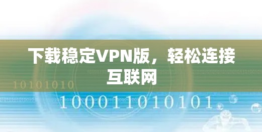下载稳定VPN版,轻松连接互联网 下载稳定VPN版,轻松连接互联网