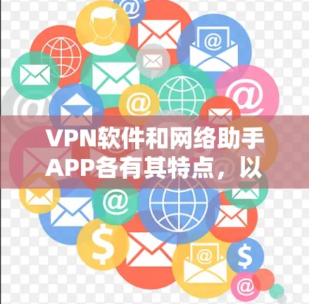 VPN软件和网络助手APP各有其特点，以下是几种常见的推荐