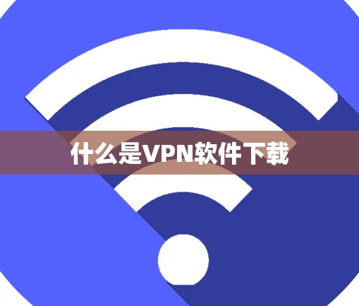什么是VPN软件下载