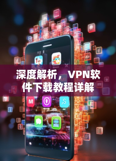 深度解析,VPN软件下载教程详解 深度解析,VPN软件下载教程详解