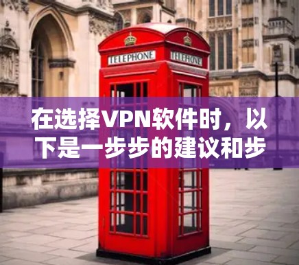 在选择VPN软件时，以下是一步步的建议和步骤，帮助你做出明智的选择