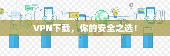 VPN下载,你的安全之选! VPN下载,你的安全之选!