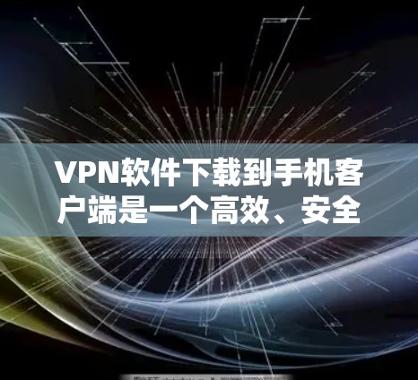 VPN软件下载到手机客户端是一个高效、安全的网络访问方式,以下是详细的使用指南和注意事项 VPN软件下载到手机客户端是一个高效、安全的网络访问方式,以下是详细的使用指南和注意事项