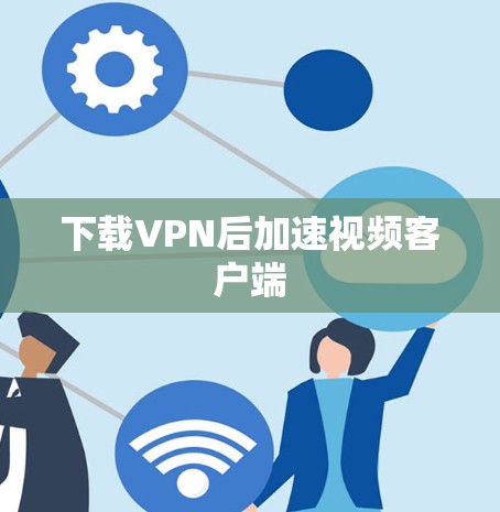 下载VPN后加速视频客户端 下载VPN后加速视频客户端