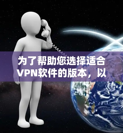 为了帮助您选择适合VPN软件的版本,以下是详细的推荐和步骤说明 为了帮助您选择适合VPN软件的版本,以下是详细的推荐和步骤说明