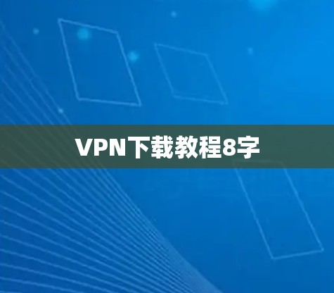VPN下载教程8字 VPN下载教程8字