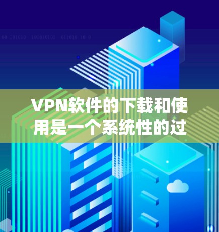 VPN软件的下载和使用是一个系统性的过程,需要谨慎处理以确保安全。以下是一步步的指南,帮助您顺利下载和使用VPN软件 VPN软件的下载和使用是一个系统性的过程,需要谨慎处理以确保安全。以下是一步步的指南,帮助您顺利下载和使用VPN软件