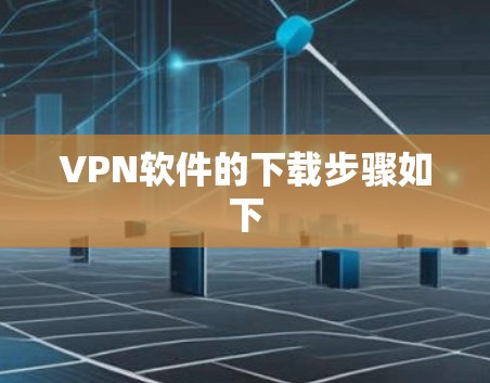 VPN软件的下载步骤如下 VPN软件的下载步骤如下
