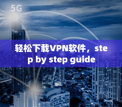 轻松下载VPN软件,step by step guide 轻松下载VPN软件,step by step guide