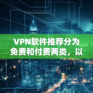 VPN软件推荐分为免费和付费两类,以下是1个推荐 VPN软件推荐分为免费和付费两类,以下是1个推荐