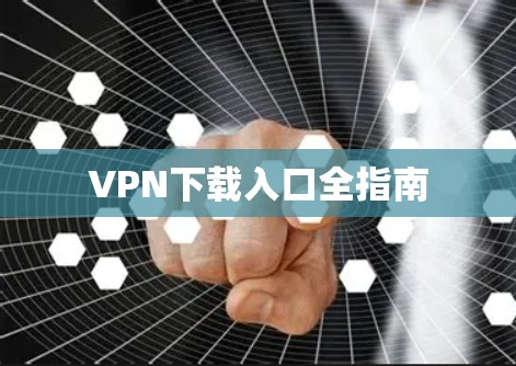 VPN下载入口全指南 VPN下载入口全指南