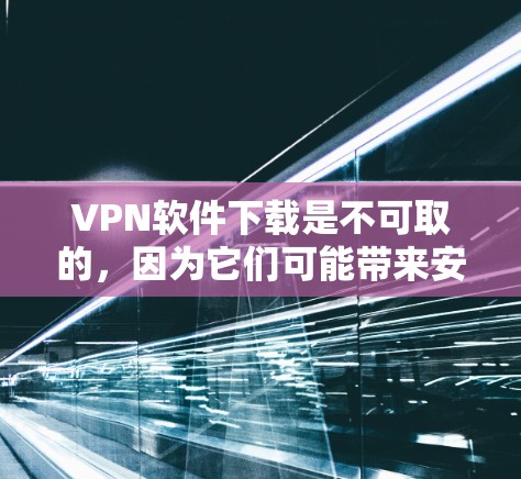 VPN软件下载是不可取的,因为它们可能带来安全风险和潜在的威胁。以下是一些关键建议 VPN软件下载是不可取的,因为它们可能带来安全风险和潜在的威胁。以下是一些关键建议
