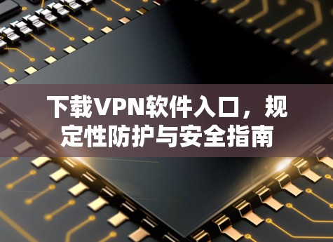 下载VPN软件入口，规定性防护与安全指南