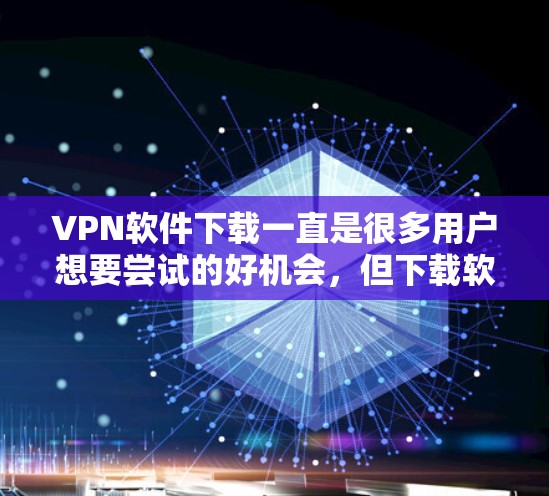 VPN软件下载一直是很多用户想要尝试的好机会,但下载软件前,首先要确保你的设备和网络安全。以下是一些热门VPN软件推荐,供您参考 VPN软件下载一直是很多用户想要尝试的好机会,但下载软件前,首先要确保你的设备和网络安全。以下是一些热门VPN软件推荐,供您参考