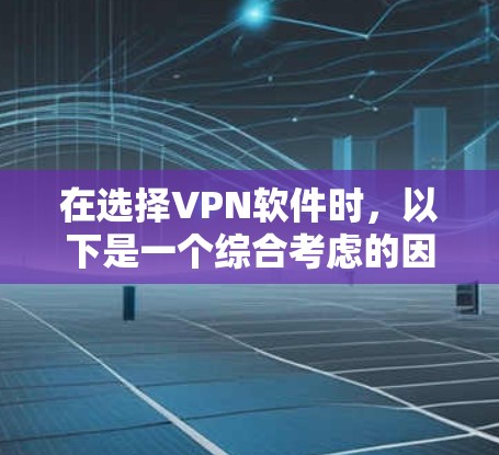 在选择VPN软件时，以下是一个综合考虑的因素分析